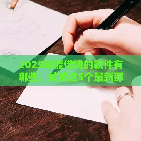 2025年能借钱的软件有哪些，试试这5个最新那些网贷平台不上征信