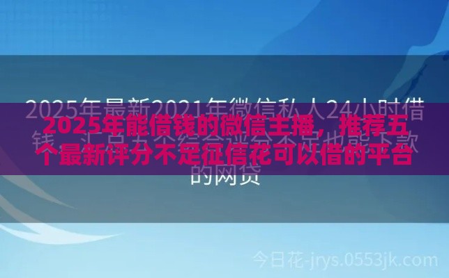 2025年能借钱的微信主播，推荐五个最新评分不足征信花可以借的平台