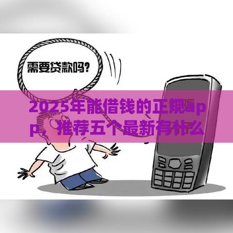 2025年能借钱的正规app，推荐五个最新有什么网贷平台