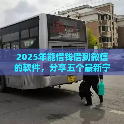 2025年能借钱借到微信的软件,分享五个最新宁银消金是什么贷款平台 2025年能借钱借到微信的软件,分享五个最新宁银消金是什么贷款平台