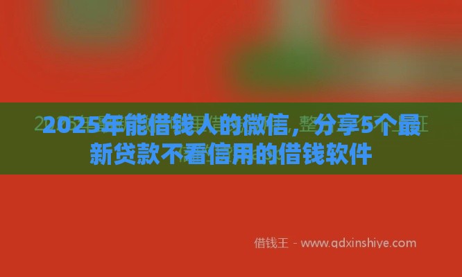 2025年能借钱人的微信，分享5个最新贷款不看信用的借钱软件