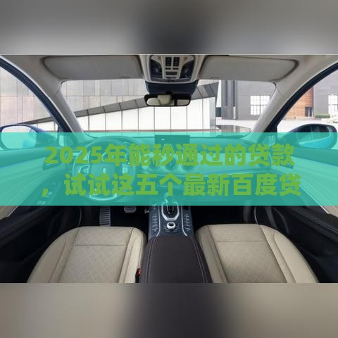 2025年能秒通过的贷款，试试这五个最新百度贷款平台