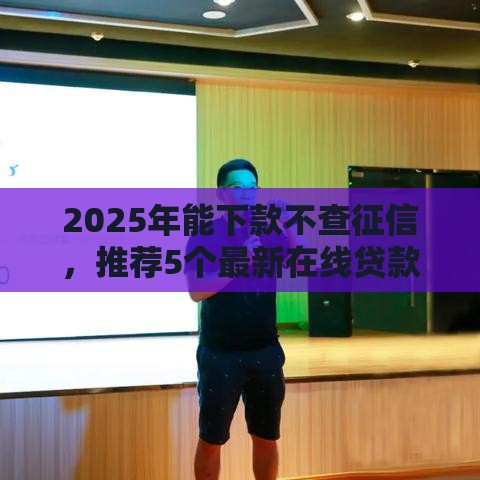 2025年能下款不查征信，推荐5个最新在线贷款平台