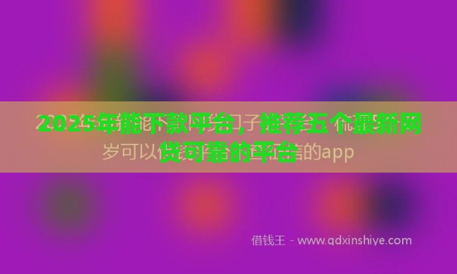 2025年能下款平台,推荐五个最新网贷可靠的平台 2025年能下款平台,推荐五个最新网贷可靠的平台