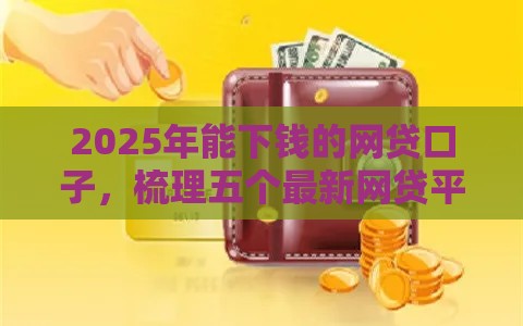 2025年能下钱的网贷口子，梳理五个最新网贷平台一定能借到钱