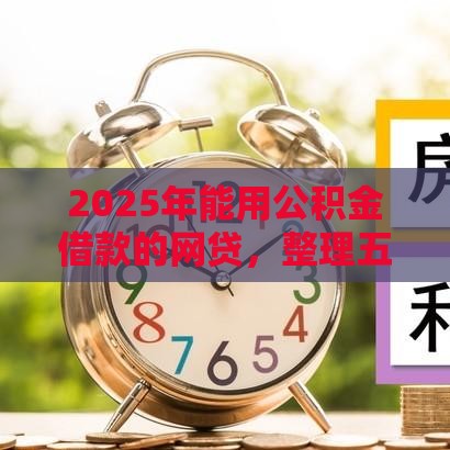 2025年能用公积金借款的网贷，整理五个最新平台借钱快速安全容易通过