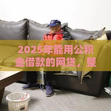 2025年能用公积金借款的网贷，整理五个最新平台借钱快速安全容易通过