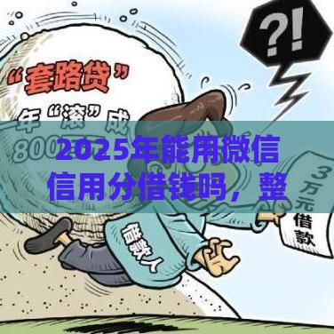2025年能用微信信用分借钱吗，整理五个最新夜间无视一切秒下款的高炮口子