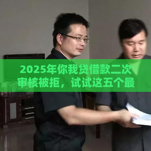 2025年你我贷借款二次审核被拒，试试这五个最新失信人限高网贷口子