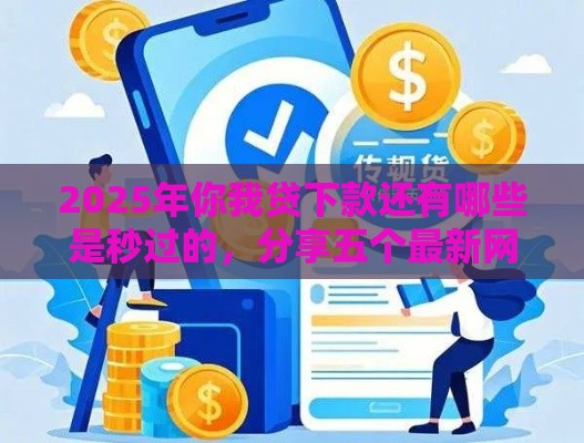 2025年你我贷下款还有哪些是秒过的，分享五个最新网贷利息低的平台