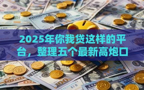 2025年你我贷这样的平台，整理五个最新高炮口子秒下款2025
