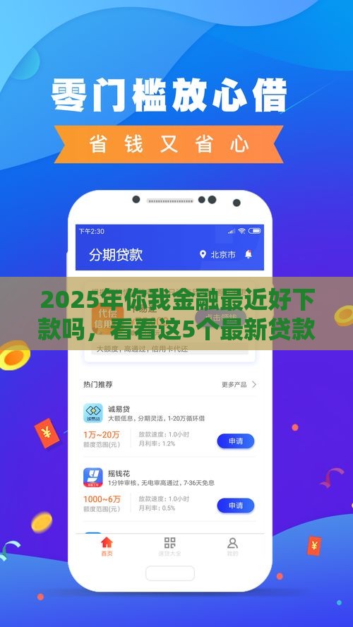 2025年你我金融最近好下款吗，看看这5个最新贷款平台好