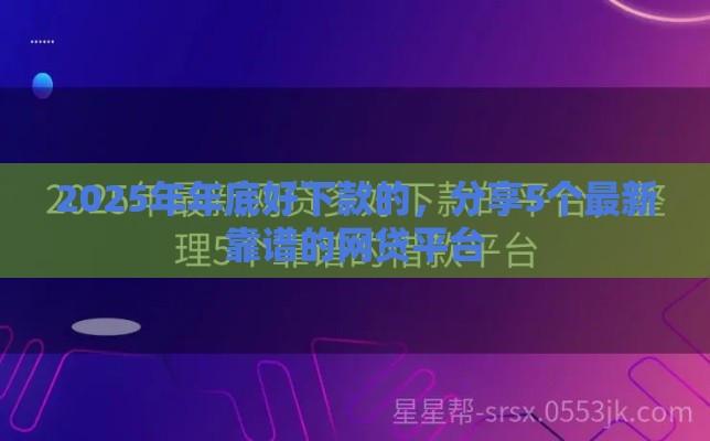 2025年年底好下款的，分享5个最新靠谱的网贷平台