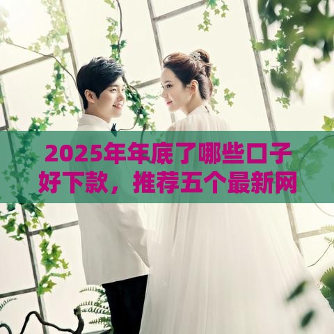 2025年年底了哪些口子好下款，推荐五个最新网上借钱平台好借