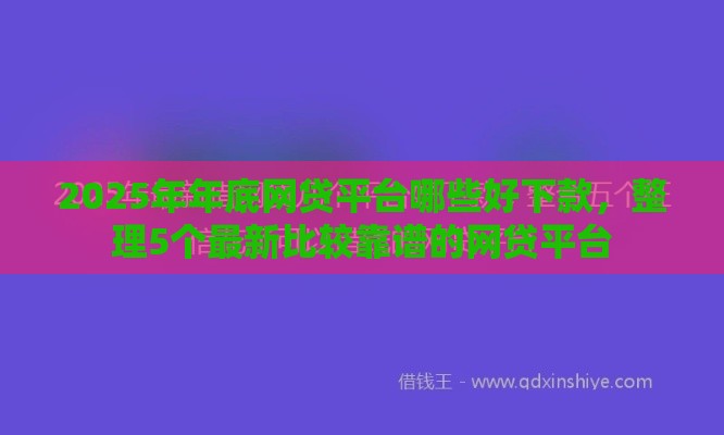 2025年年底网贷平台哪些好下款，整理5个最新比较靠谱的网贷平台