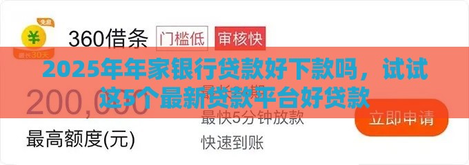 2025年年家银行贷款好下款吗，试试这5个最新贷款平台好贷款