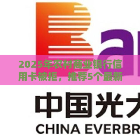 2025年农村商业银行信用卡被拒，推荐5个最新借款平台最安全可靠利息低