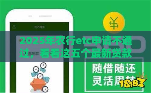 2025年农行etc申请不通过，看看这五个最新贷款都有借款平台