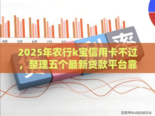 2025年农行k宝信用卡不过，整理五个最新贷款平台靠谱利息低