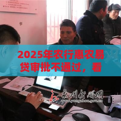 2025年农行惠农易贷审批不通过，看看这5个最新黑户贷款口子秒下的
