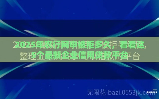 2025年农行网申被拒多久，看看这5个最新企业信用贷款平台