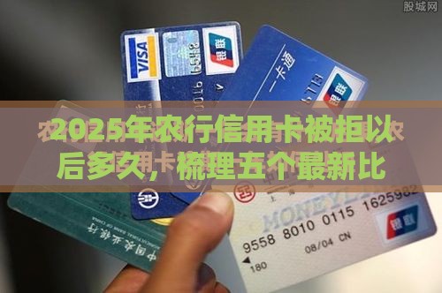 2025年农行信用卡被拒以后多久，梳理五个最新比较好的借钱平台