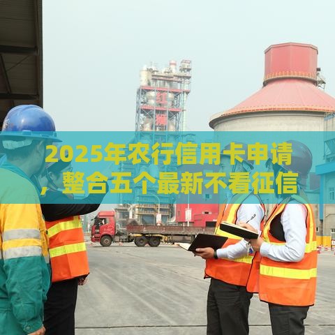 2025年农行信用卡申请，整合五个最新不看征信容易下款的口子