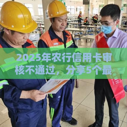 2025年农行信用卡审核不通过，分享5个最新21岁不查征信的借款平台百分百通过