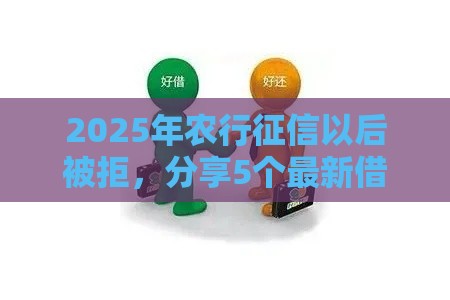 2025年农行征信以后被拒，分享5个最新借钱靠谱的平台
