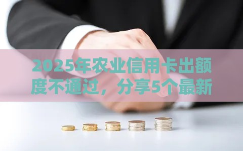 2025年农业信用卡出额度不通过,分享5个最新容易借贷的网贷平台 2025年农业信用卡出额度不通过,分享5个最新容易借贷的网贷平台