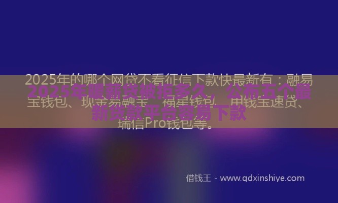 2025年暖薪贷被拒多久，公布五个最新贷款平台容易下款