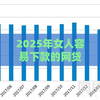 2025年女人容易下款的网贷，分享五个最新有什么好贷款的平台
