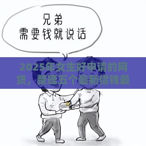 2025年女生好申请的网贷，整理五个最新借钱最好的平台