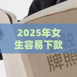 2025年女生容易下款的网贷，推荐5个最新2025互联网正规持牌贷款平台