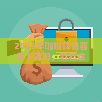 2025年啪啪钱包容易下款吗，看看这5个最新容易借钱的小额平台