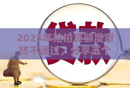 2025年拍拍贷额度审核不通过，分享五个最新借款平台不看负债容易借钱