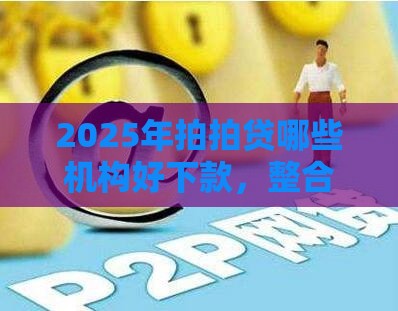 2025年拍拍贷哪些机构好下款，整合五个最新和摇钱花一样的平台