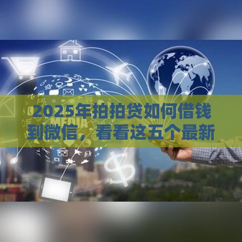2025年拍拍贷如何借钱到微信，看看这五个最新那些平台可以贷款