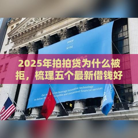 2025年拍拍贷为什么被拒，梳理五个最新借钱好的平台