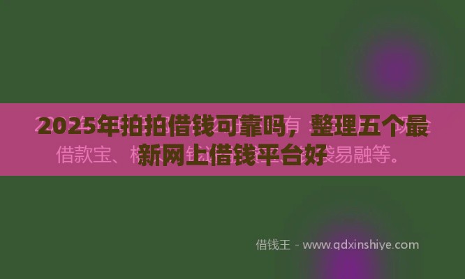 2025年拍拍借钱可靠吗，整理五个最新网上借钱平台好