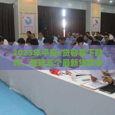 2025年平安e贷容易下款吗，整理五个最新贷款申请平台