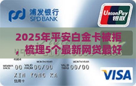 2025年平安白金卡被拒，梳理5个最新网贷最好下款的平台