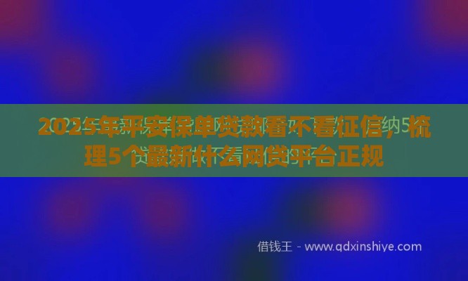 2025年平安保单贷款看不看征信，梳理5个最新什么网贷平台正规