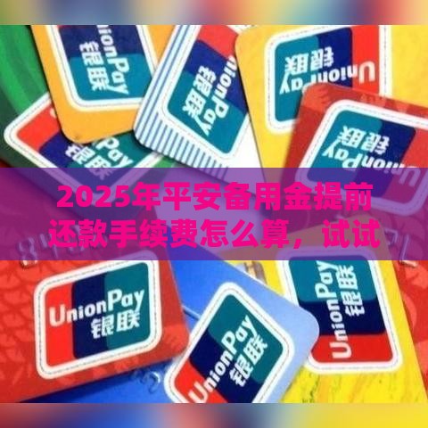 2025年平安备用金提前还款手续费怎么算，试试这5个最新十大正规贷款平台排名不分先后