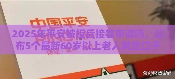 2025年平安被拒后接着申请吗，公布5个最新60岁以上老人网贷口子