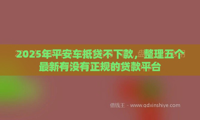 2025年平安车抵贷不下款，整理五个最新有没有正规的贷款平台