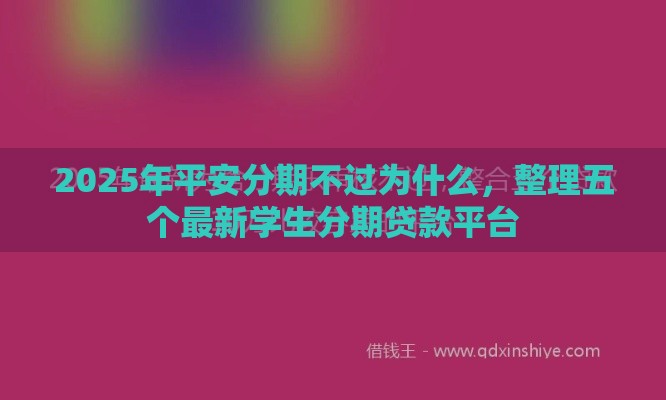 2025年平安分期不过为什么，整理五个最新学生分期贷款平台
