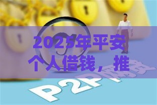 2025年平安个人借钱，推荐5个最新正规的网贷平台