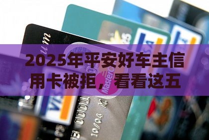 2025年平安好车主信用卡被拒，看看这五个最新末成年借钱平台