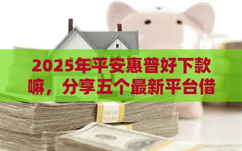 2025年平安惠普好下款嘛，分享五个最新平台借钱不上征信